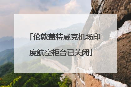 伦敦盖特威克机场印度航空柜台已关闭